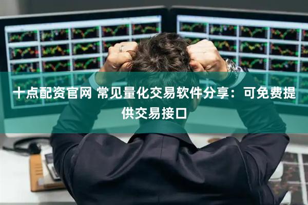 十点配资官网 常见量化交易软件分享：可免费提供交易接口