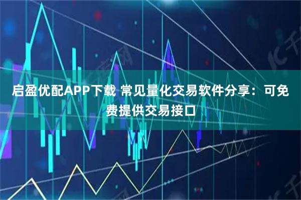 启盈优配APP下载 常见量化交易软件分享：可免费提供交易接口