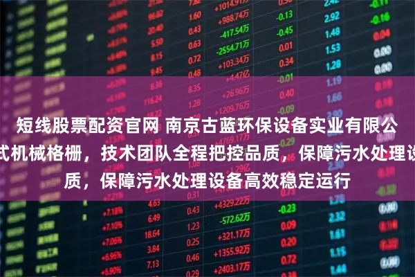 短线股票配资官网 南京古蓝环保设备实业有限公司专注制造回转式机械格栅，技术团队全程把控品质，保障污水处理设备高效稳定运行