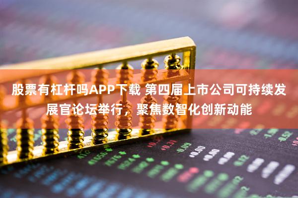 股票有杠杆吗APP下载 第四届上市公司可持续发展官论坛举行，聚焦数智化创新动能