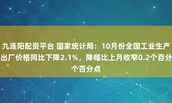 九连阳配资平台 国家统计局：10月份全国工业生产者出厂价格同比下降2.1%，降幅比上月收窄0.2个百分点