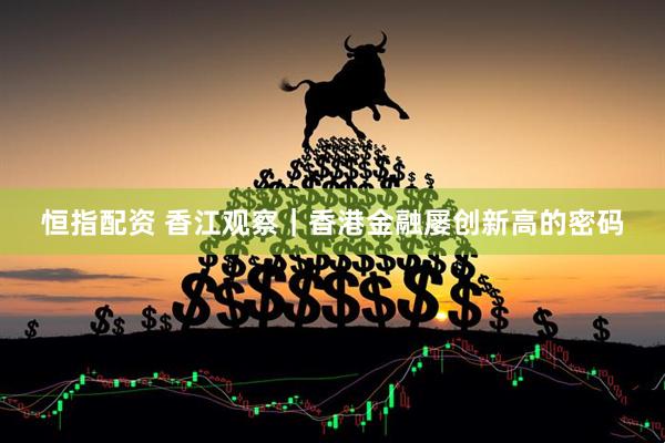 恒指配资 香江观察｜香港金融屡创新高的密码