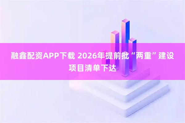 融鑫配资APP下载 2026年提前批“两重”建设项目清单下达