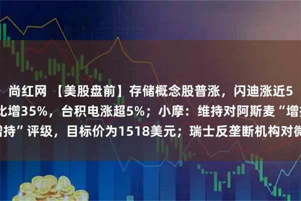 尚红网 【美股盘前】存储概念股普涨，闪迪涨近5%；2025Q4净利同比增35%，台积电涨超5%；小摩：维持对阿斯麦“增持”评级，目标价为1518美元；瑞士反垄断机构对微软许可费上涨展开初步调查