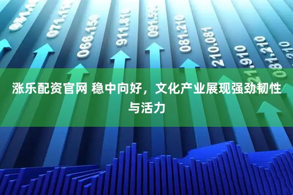 涨乐配资官网 稳中向好，文化产业展现强劲韧性与活力