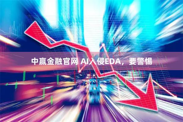 中赢金融官网 AI入侵EDA，要警惕